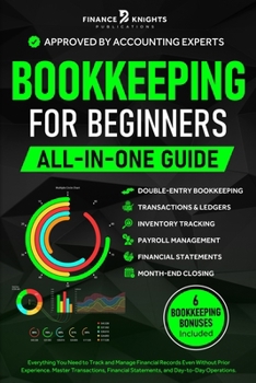 Bookkeeping for Beginners (All-in-One): Everything You Need to Track and Manage Financial Records, Even Without Prior Experience. Master Transactions, Financial Statements, and Day-to-Day Operations.