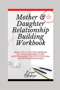 Paperback Mother and Daughter Relationship-Building Workbook: Simple DIY Activities, Problem-Solving Worksheets and Questionnaires For Effective Mom-Daughter Bo Book