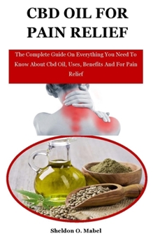 Paperback Cbd Oil For Pain Relief: The Complete Guide On Everything You Need To Know About Cbd Oil, Uses, Benefits And For Pain Relief Book