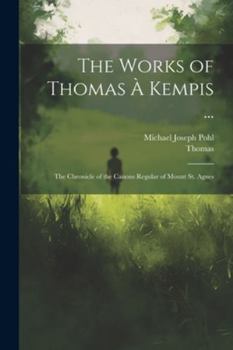 Paperback The Works of Thomas À Kempis ...: The Chronicle of the Canons Regular of Mount St. Agnes Book