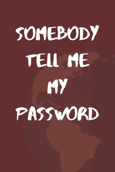 Somebody Tell Me My Password: Journal & Log Book To Keep Usernames & Passwords Safe Internet Journal & Organizer For Private Information & Protection
