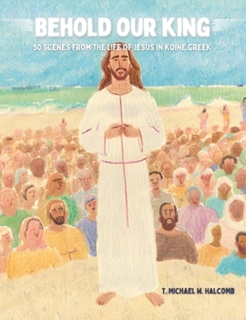 Paperback Behold Our King: 50 Scenes from the Life of Jesus in Koine Greek Book