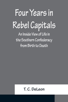 Four Years in Rebel Capitals: An Inside View of Life in the Southern Cofederacy from Bith to Death