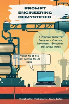 Paperback Prompt Engineering Demystified: A Practical Guide for Everyone - Creators, Developers, Executives, and Curious Minds Book