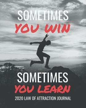 Sometimes You Win Sometimes You Learn  -  2020 Law Of Attraction Journal: 2020 Calendar  . Weekly Planner .  Manifesting  Notebook