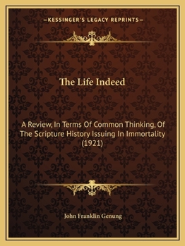 Paperback The Life Indeed: A Review, In Terms Of Common Thinking, Of The Scripture History Issuing In Immortality (1921) Book