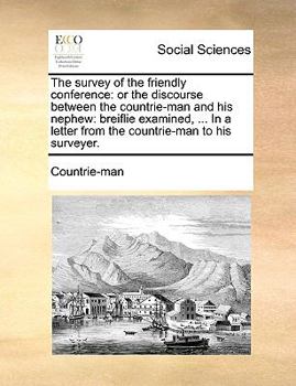 Paperback The Survey of the Friendly Conference: Or the Discourse Between the Countrie-Man and His Nephew: Breiflie Examined, ... in a Letter from the Countrie- Book