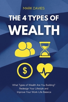 Paperback The 4 Types of Wealth: What Types of Wealth Are You Building? Redesign Your Lifestyle and Improve Your Work-Life Balance Book