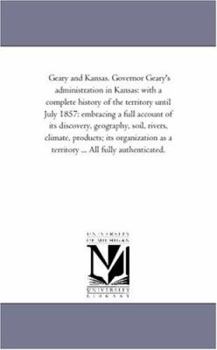 Paperback Geary and Kansas. Governor Geary'S Administration in Kansas: With A Complete History of the Territory Until July 1857: Embracing A Full Account of Its Book