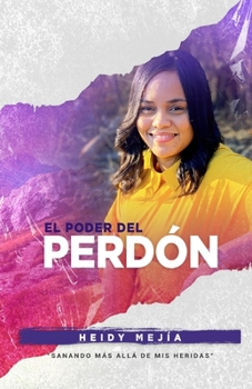 Paperback El Poder Del Perdon: Sanando Mas Alla de Mis Heridas Restaurada de Abuso Encontrando Esperanza, Gracia, y Misericordia [Spanish] Book