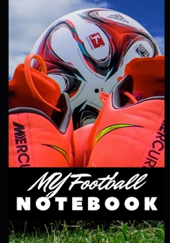 MY FOOTBALL NOTEBOOK: Training - Competition - Nutrition - Sleeping - Physical preparation - Diet plan - Workout planner