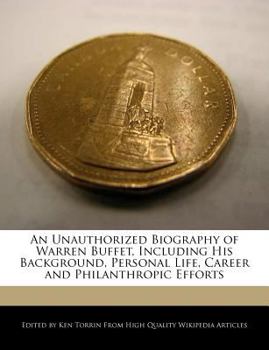 An Unauthorized Biography of Warren Buffet, Including His Background, Personal Life, Career and Philanthropic Efforts
