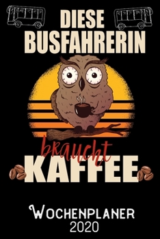 Diese Busfahrerin braucht Kaffee - Wochenplaner 2020: DIN A5 Kalender / Terminplaner / Wochenplaner 2020 12 Monate: Januar 2020 bis Dezember 2020 - Jede Woche auf 2 Seiten (German Edition)
