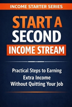 Start a Second Income Stream: Practical Steps to Earning Extra Income Without Quitting Your Job (Income Starter Series)