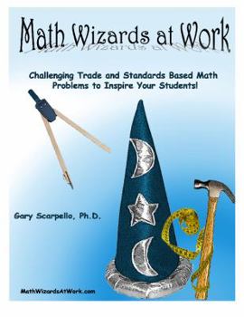 Paperback Math Wizards at Work: Challenging Trade and Standards Based Math Problems to Inspire Your Students! Book
