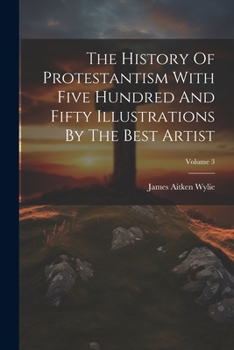 Paperback The History Of Protestantism With Five Hundred And Fifty Illustrations By The Best Artist; Volume 3 Book