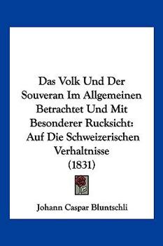 Das Volk Und Der Souveran Im Allgemeinen Betrachtet Und Mit Besonderer Rucksicht: Auf Die Schweizerischen Verhaltnisse (1831)