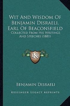 Paperback Wit And Wisdom Of Benjamin Disraeli, Earl Of Beaconsfield: Collected From His Writings And Speeches (1881) Book