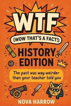 WTF (Wow That’s a Fact!): History Edition: The past was way weirder than your teacher told you. (WTF (Wow That’s a Fact!) Series)