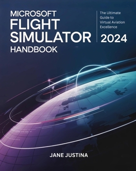 Paperback Microsoft Flight Simulator 2024 Handbook: The Ultimate Guide to Virtual Aviation Excellence Book