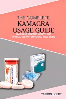 The Complete Kamagra Usage Guide: Unveiling Benefits, Safety, and Optimal Use for Enhanced Well-Being