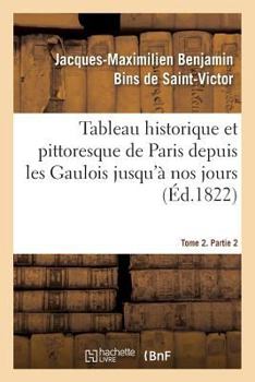 Paperback Tableau Historique Et Pittoresque de Paris Depuis Les Gaulois Jusqu'à Nos Jours. Tome 2. Partie 2 [French] Book