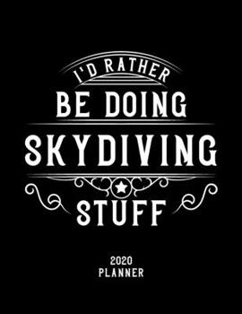 I'd Rather Be Doing Skydiving Stuff 2020 Planner: Skydiving Fan 2020 Planner, Funny Design, 2020 Planner for Skydiving Lover, Christmas Gift for Skydiving Lover