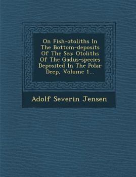 Paperback On Fish-Otoliths in the Bottom-Deposits of the Sea: Otoliths of the Gadus-Species Deposited in the Polar Deep, Volume 1... Book