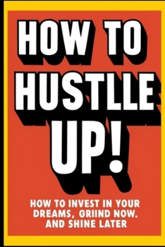 Paperback How to Hustle Up!: How to Invest in Your Dreams, Grind Now, and Shine Later Book