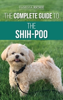 Hardcover The Complete Guide to the Shih-Poo: Finding, Raising, Training, Feeding, Socializing, and Loving Your New Shih-Poo Puppy Book