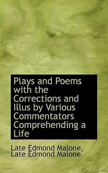 Plays and Poems with the Corrections and Illus by Various Commentators Comprehending a Life