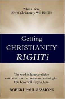 Hardcover Getting Christianity Right!: What a True, Better Christianity Will Be Like Book