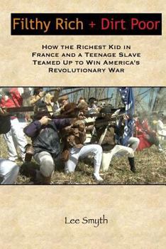 Paperback Filthy Rich + Dirt Poor: How the Richest Kid in France and a Teenage Slave Teamed Up to Win America's Revolutionary War Book