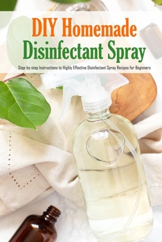 Paperback DIY Homemade Disinfectant Spray: Step-by-step Instructions to Highly Effective Disinfectant Spray Recipes for Beginners: Making Your Own Disinfectant Book