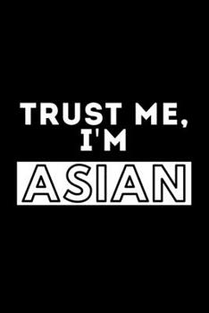 Trust Me, I'm Asian: Funny Motivational Journal Gift For Him / Her - Softback Writing Book Notebook (6" x 9") 120 Lined Pages