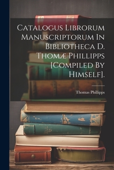Paperback Catalogus Librorum Manuscriptorum In Bibliotheca D. Thomæ Phillipps [compiled By Himself]. [Italian] Book