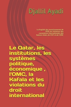 Paperback Le Qatar, les institutions, les systèmes politique, économique, l'OMC, la Kafala, les violations du droit international: La fragilité des investisseme [French] Book