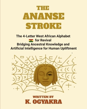 THE ANANSE STROKE: The 4- Letter West African Alphabet for Revival. Bridging Ancestral Knowledge and Artificial Intelligence for Human Upliftment