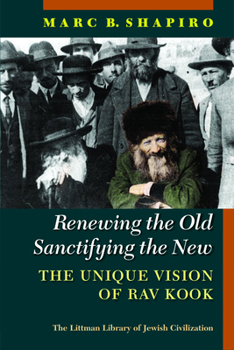 Hardcover Renewing the Old, Sanctifying the New: The Unique Vision of Rav Kook Book