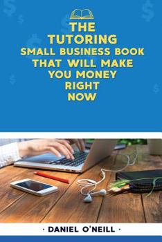 Paperback The Tutoring Small Business Book That Will Make You Money Right Now: A Sales Funnel Formula to 10x Your Business Even If You Don't Have Money or Time. Book