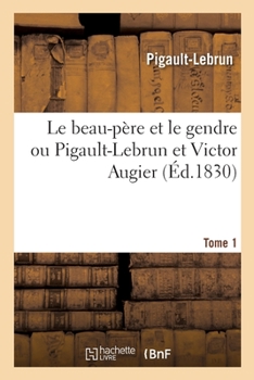Paperback Le Beau-Père Et Le Gendre Ou Pigault-Lebrun Et Victor Augier. Tome 1 [French] Book