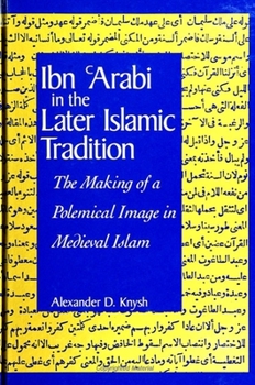 Ibn 'Arabi in the Later Islamic Tradition: The Making of a Polemical Image in Medieval Islam (Suny Series in Islam) - Book  of the SUNY Series in Islam