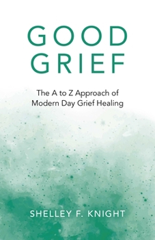 Good Grief : The a to Z Approach of Modern Day Grief Healing