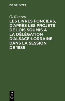 Hardcover Les Livres Fonciers, d'Après Les Projets de Lois Soumis À La Délégation d'Alsace-Lorraine Dans La Session de 1885: Rapport Présenté a la Délégation Au [French] Book