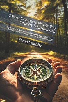 Career Compass: Navigating Your Path to Success: Comprehensive Guide to Roles, Responsibilities, and Skills Across Diverse Industries