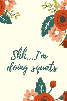 Shh... I'm doing squats: Practical workout log book for Her, floral paperback notebook 6x9 inches