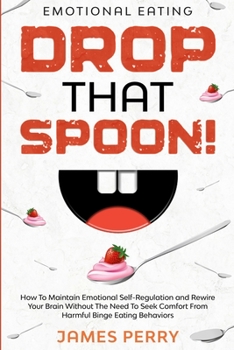 Paperback Emotional Eating: DROP THAT SPOON! - How To Maintain Emotional Self-Regulation and Rewire Your Brain Without The Need To Seek Comfort Fr Book