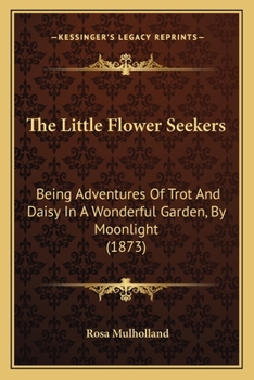 Paperback The Little Flower Seekers: Being Adventures Of Trot And Daisy In A Wonderful Garden, By Moonlight (1873) Book