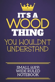 It's A Wood Thing You Wouldn't Understand Small (6x9) Wide Ruled Notebook: Show you care with our personalised family member books, a perfect way to ... books are ideal for all the family to enjoy.