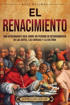 El Renacimiento: Una apasionante guía sobre un periodo de resurgimiento de las artes, las ciencias y la cultura (Períodos históricos) (Spanish Edition)